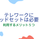 テレワークにヘッドセットは必要？利用するメリット5つ